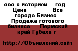 ооо с историей (1 год) › Цена ­ 300 000 - Все города Бизнес » Продажа готового бизнеса   . Пермский край,Губаха г.